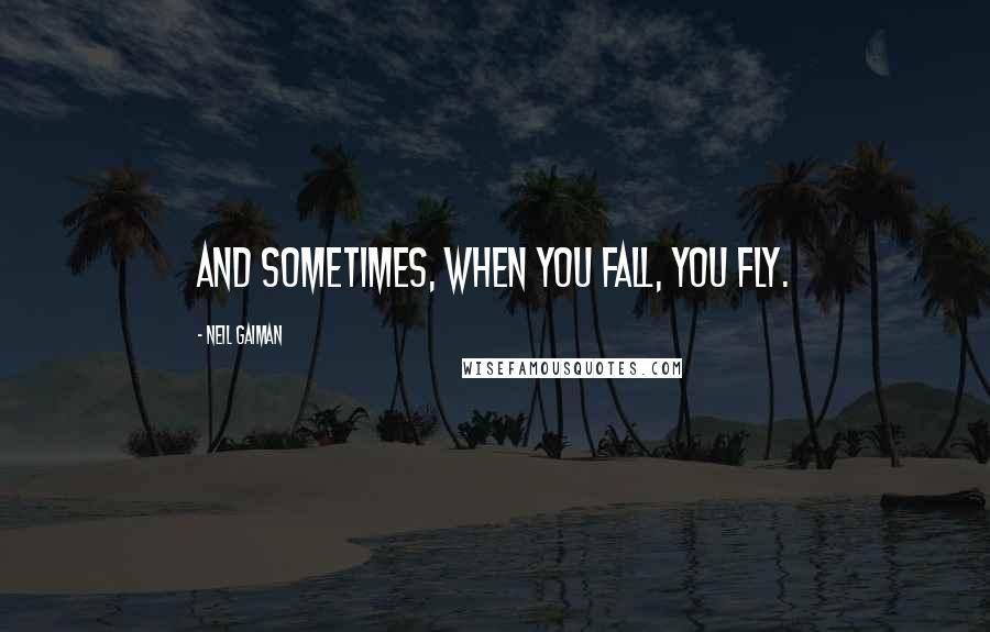 Neil Gaiman Quotes: And sometimes, when you fall, you fly.