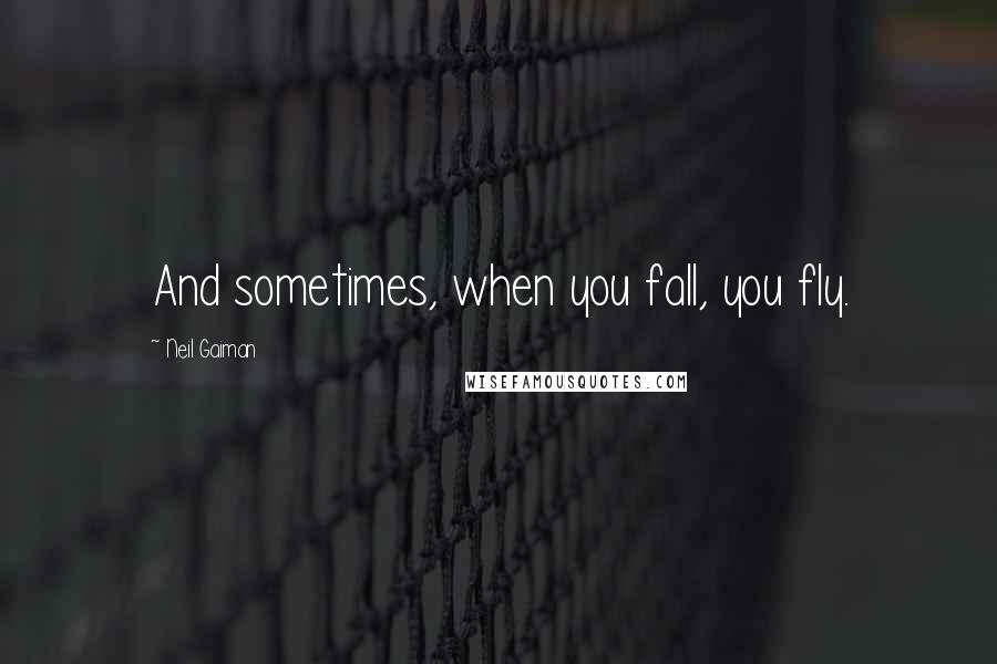 Neil Gaiman Quotes: And sometimes, when you fall, you fly.