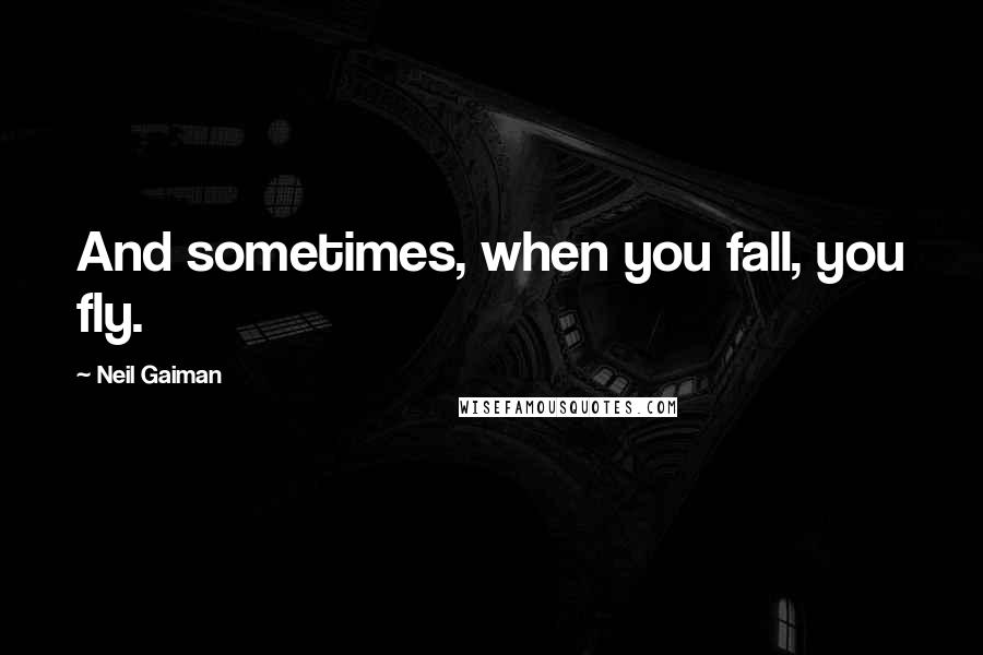 Neil Gaiman Quotes: And sometimes, when you fall, you fly.