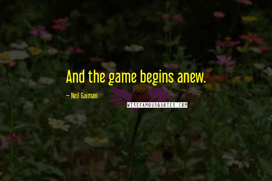 Neil Gaiman Quotes: And the game begins anew.