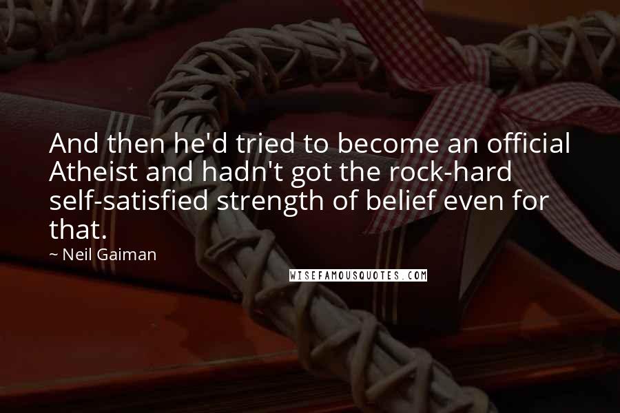 Neil Gaiman Quotes: And then he'd tried to become an official Atheist and hadn't got the rock-hard self-satisfied strength of belief even for that.