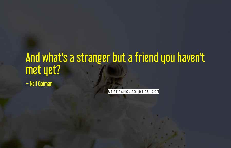 Neil Gaiman Quotes: And what's a stranger but a friend you haven't met yet?