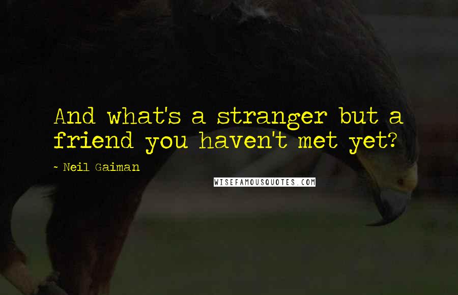 Neil Gaiman Quotes: And what's a stranger but a friend you haven't met yet?