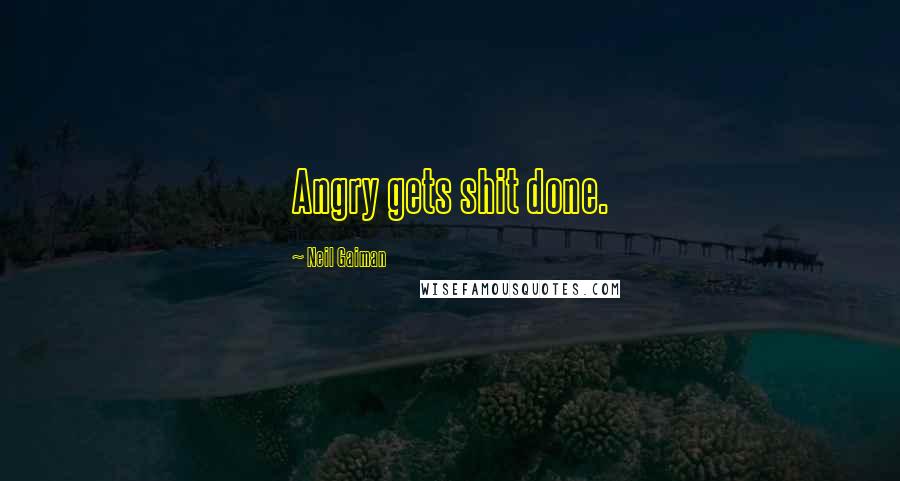 Neil Gaiman Quotes: Angry gets shit done.