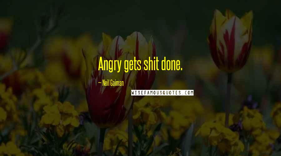 Neil Gaiman Quotes: Angry gets shit done.