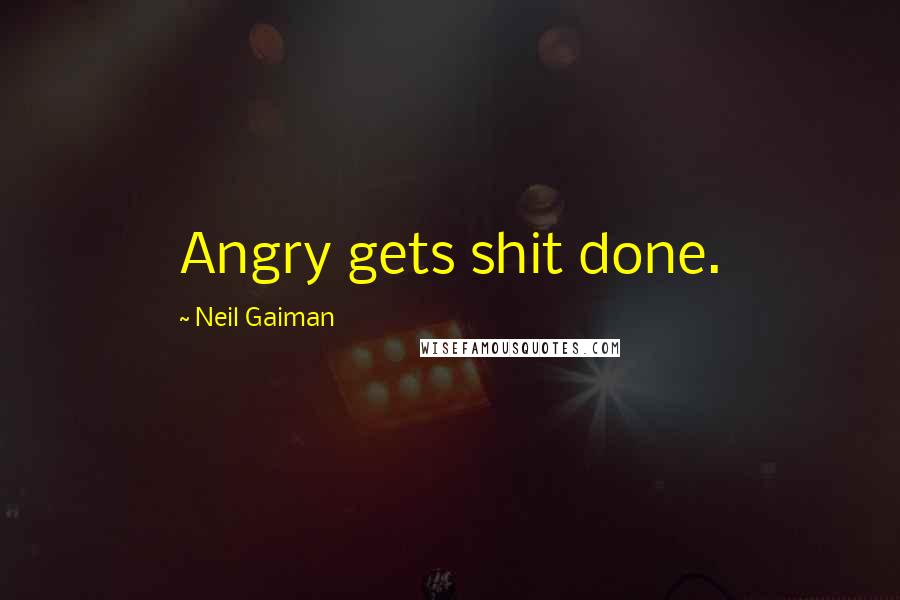 Neil Gaiman Quotes: Angry gets shit done.