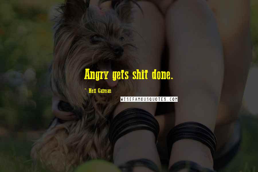 Neil Gaiman Quotes: Angry gets shit done.
