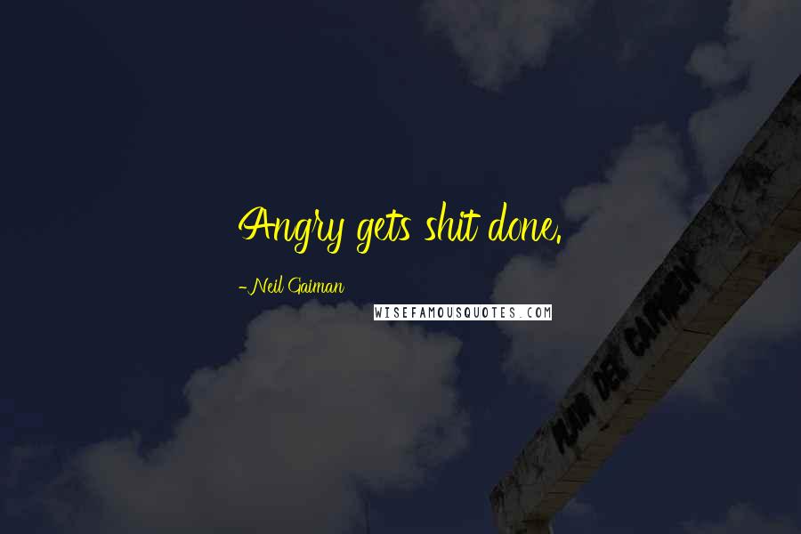 Neil Gaiman Quotes: Angry gets shit done.