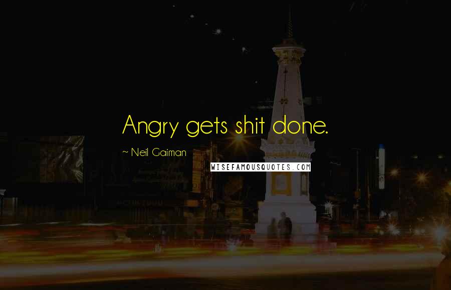 Neil Gaiman Quotes: Angry gets shit done.