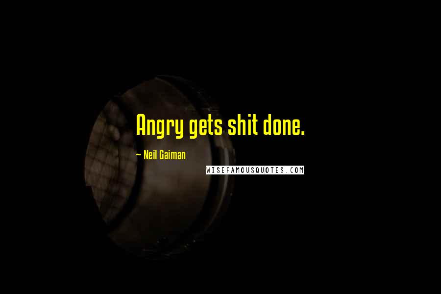 Neil Gaiman Quotes: Angry gets shit done.