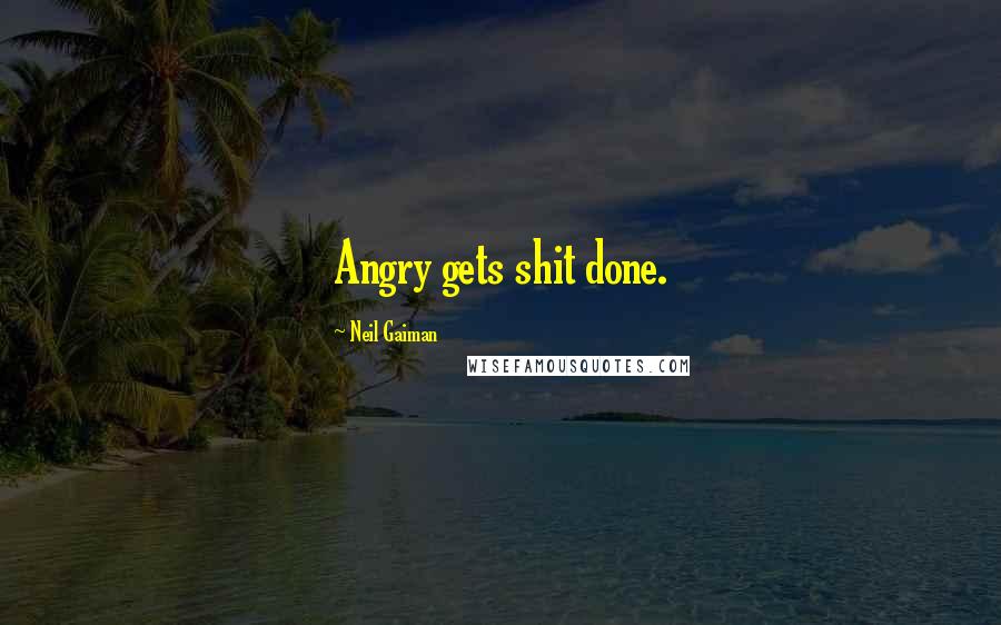 Neil Gaiman Quotes: Angry gets shit done.
