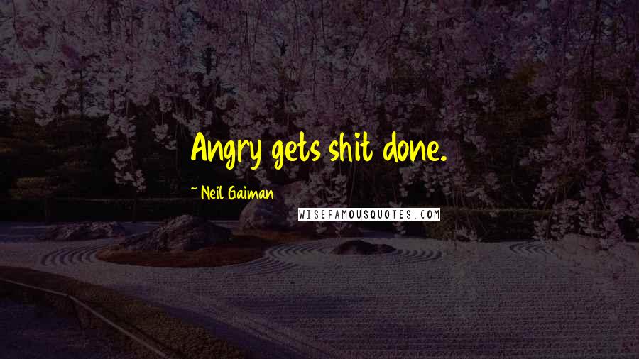 Neil Gaiman Quotes: Angry gets shit done.