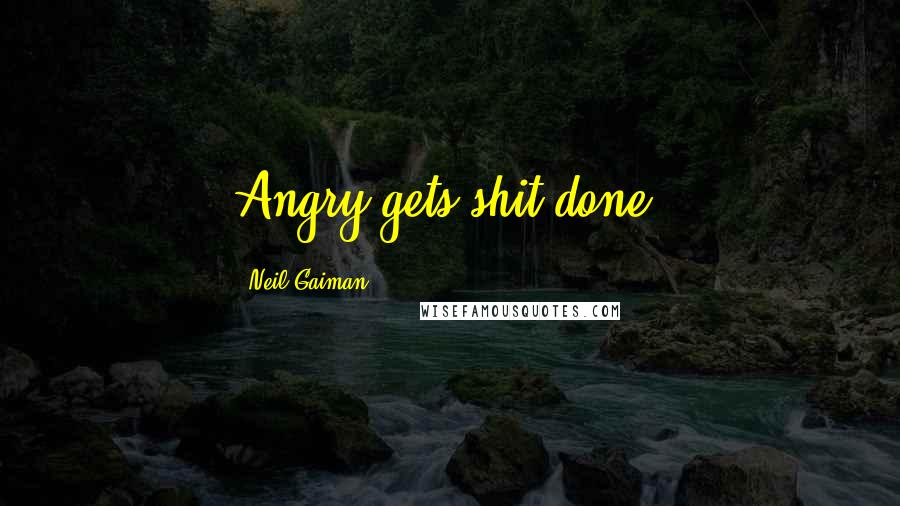 Neil Gaiman Quotes: Angry gets shit done.
