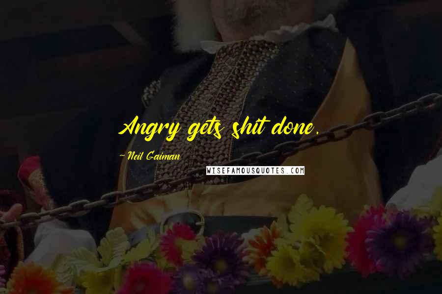 Neil Gaiman Quotes: Angry gets shit done.