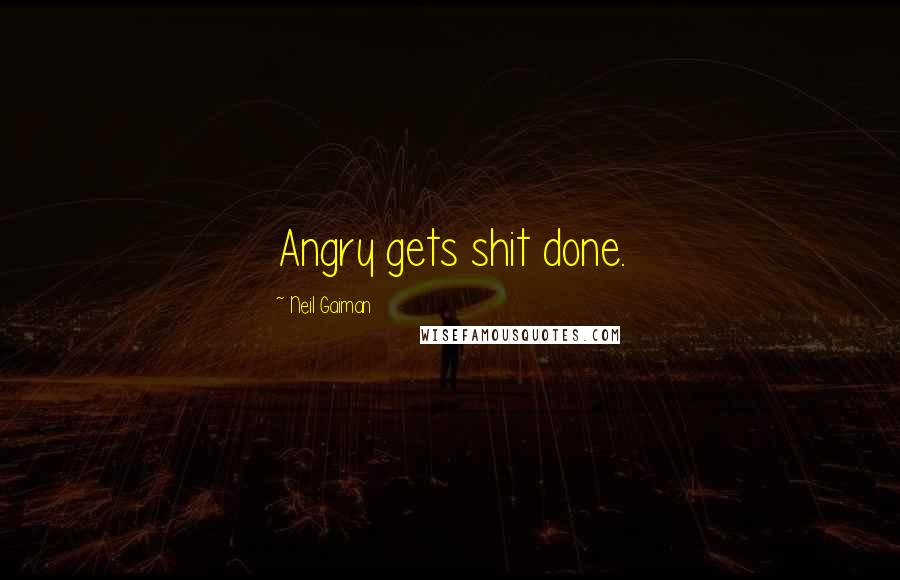 Neil Gaiman Quotes: Angry gets shit done.