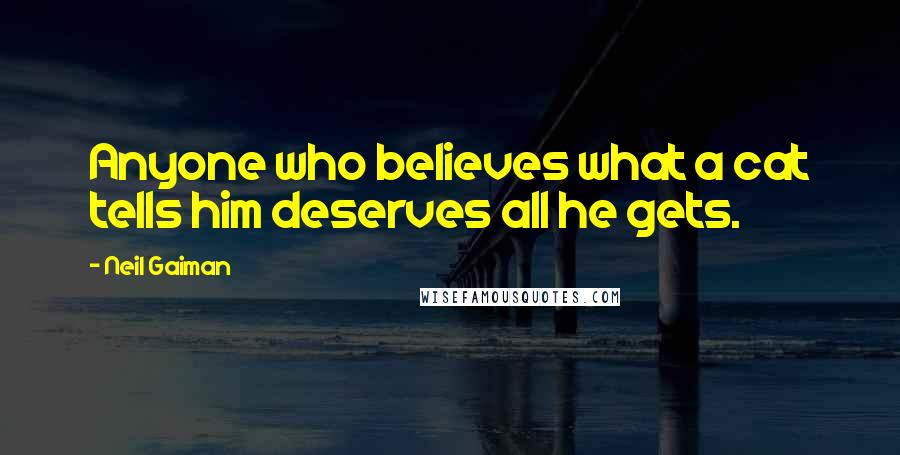 Neil Gaiman Quotes: Anyone who believes what a cat tells him deserves all he gets.