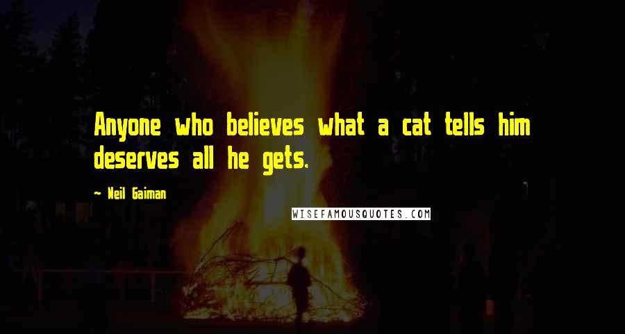 Neil Gaiman Quotes: Anyone who believes what a cat tells him deserves all he gets.