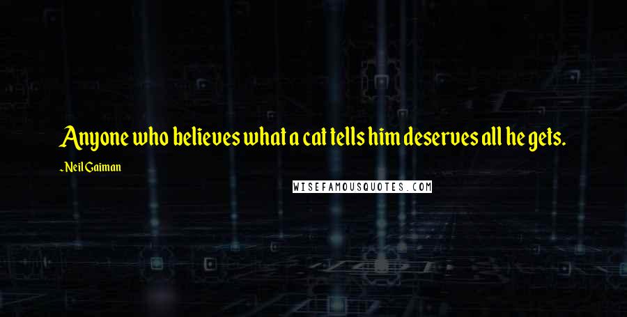 Neil Gaiman Quotes: Anyone who believes what a cat tells him deserves all he gets.