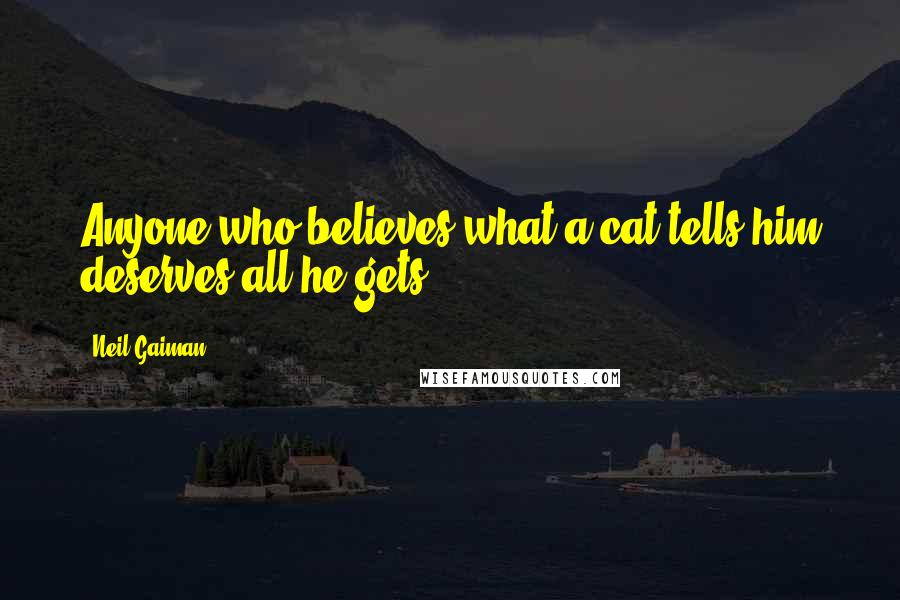 Neil Gaiman Quotes: Anyone who believes what a cat tells him deserves all he gets.