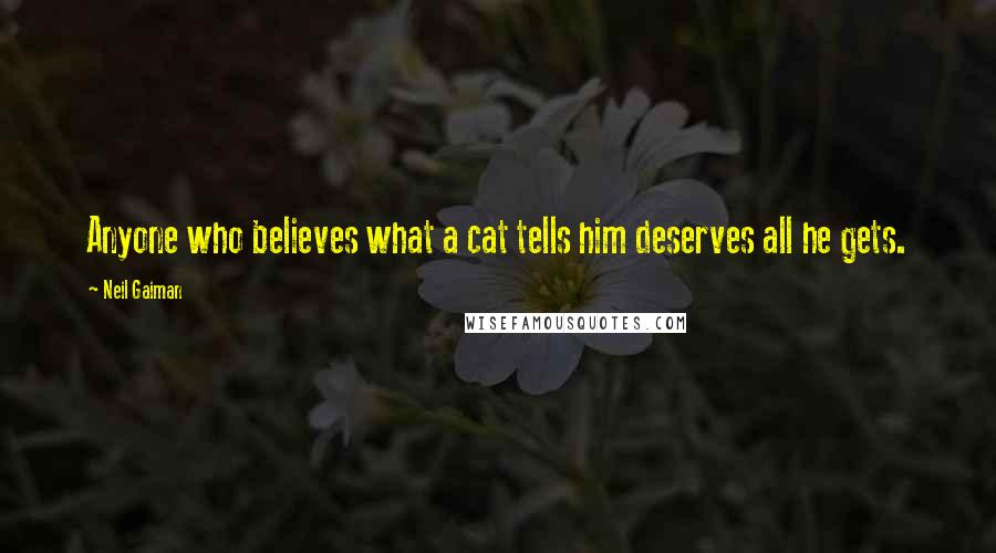 Neil Gaiman Quotes: Anyone who believes what a cat tells him deserves all he gets.