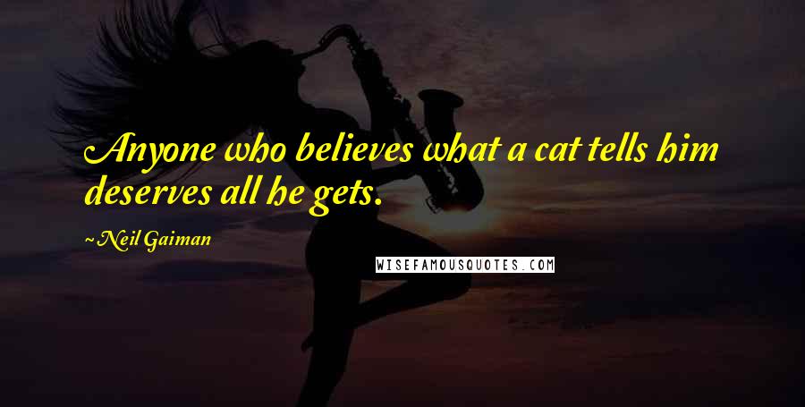 Neil Gaiman Quotes: Anyone who believes what a cat tells him deserves all he gets.