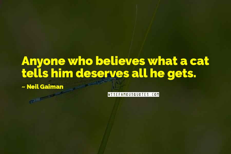 Neil Gaiman Quotes: Anyone who believes what a cat tells him deserves all he gets.