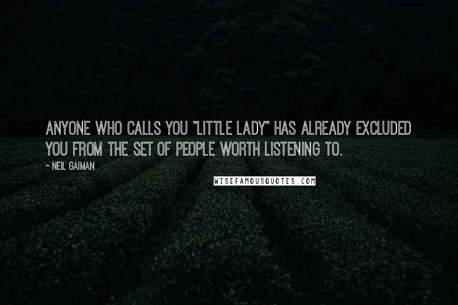 Neil Gaiman Quotes: Anyone who calls you "little lady" has already excluded you from the set of people worth listening to.