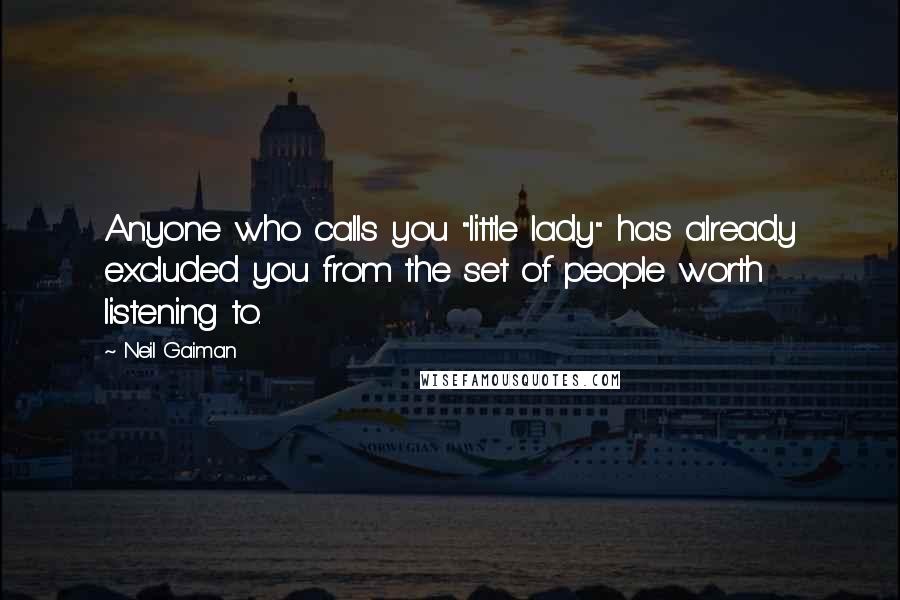 Neil Gaiman Quotes: Anyone who calls you "little lady" has already excluded you from the set of people worth listening to.