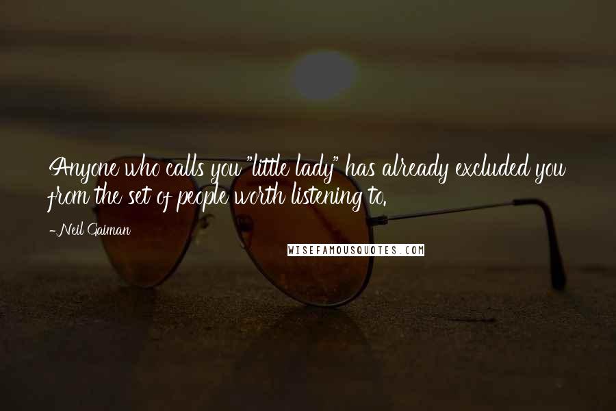 Neil Gaiman Quotes: Anyone who calls you "little lady" has already excluded you from the set of people worth listening to.