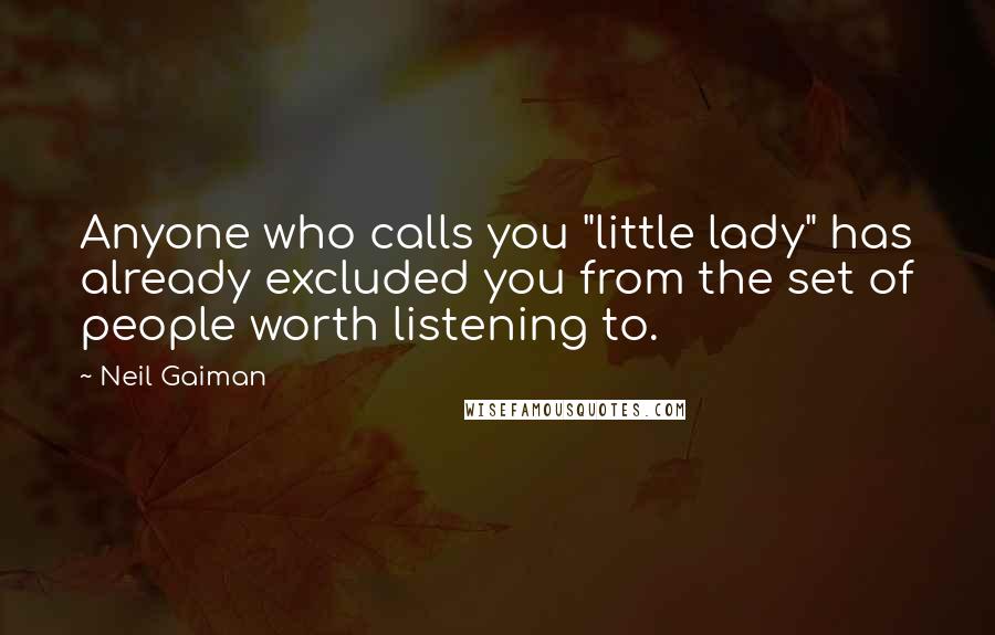Neil Gaiman Quotes: Anyone who calls you "little lady" has already excluded you from the set of people worth listening to.