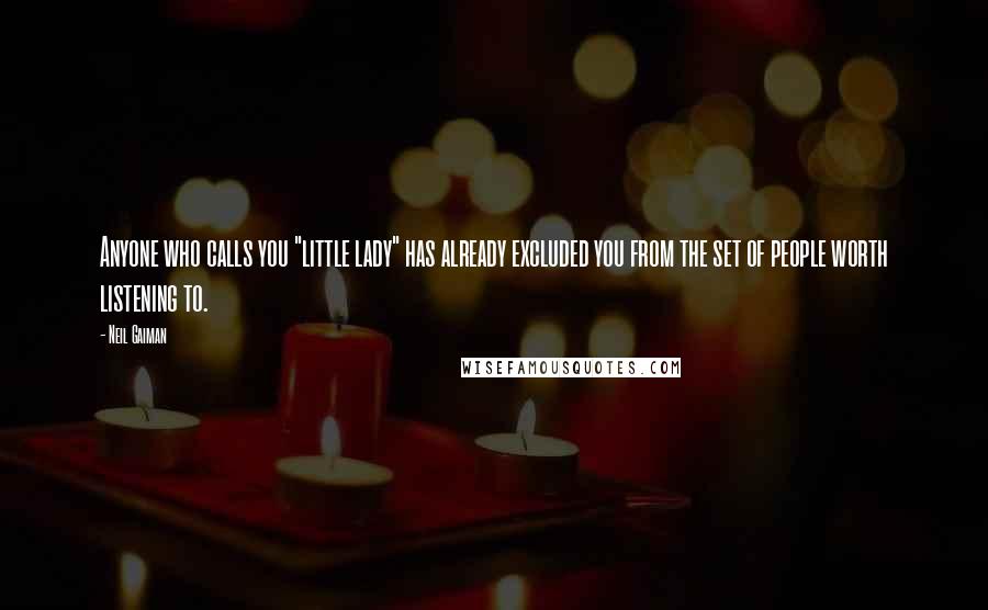 Neil Gaiman Quotes: Anyone who calls you "little lady" has already excluded you from the set of people worth listening to.