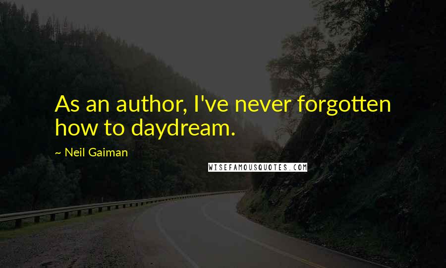 Neil Gaiman Quotes: As an author, I've never forgotten how to daydream.