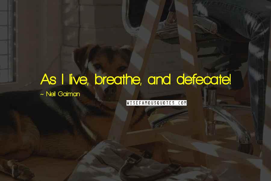 Neil Gaiman Quotes: As I live, breathe, and defecate!