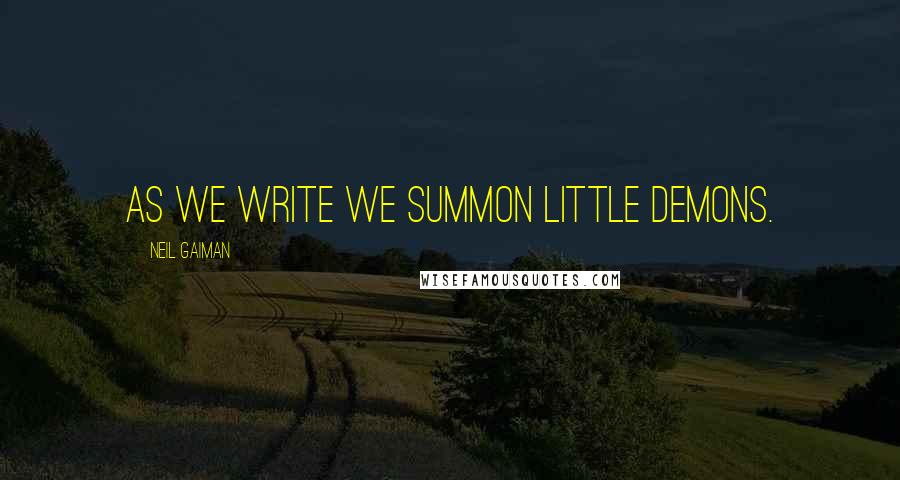 Neil Gaiman Quotes: As we write we summon little demons.