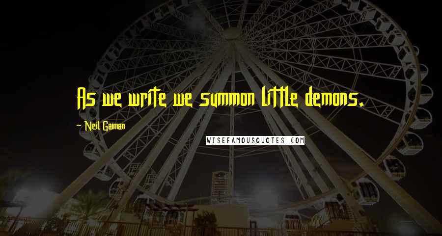 Neil Gaiman Quotes: As we write we summon little demons.