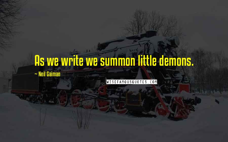 Neil Gaiman Quotes: As we write we summon little demons.