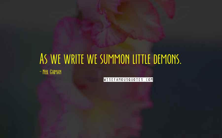 Neil Gaiman Quotes: As we write we summon little demons.