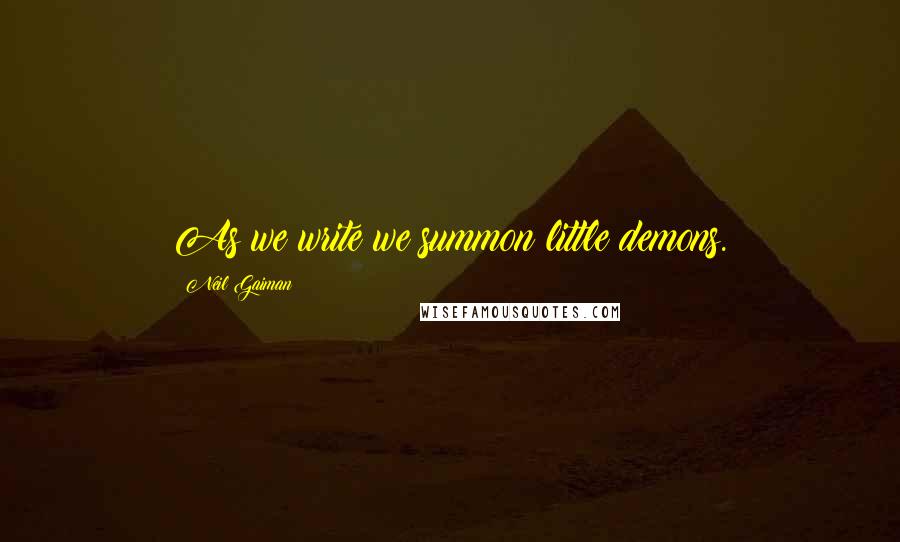 Neil Gaiman Quotes: As we write we summon little demons.