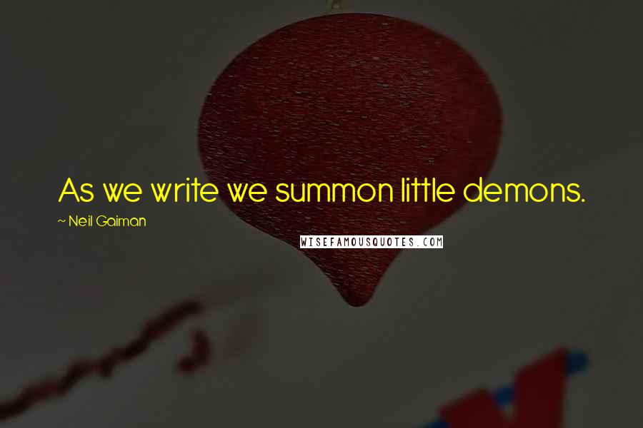 Neil Gaiman Quotes: As we write we summon little demons.