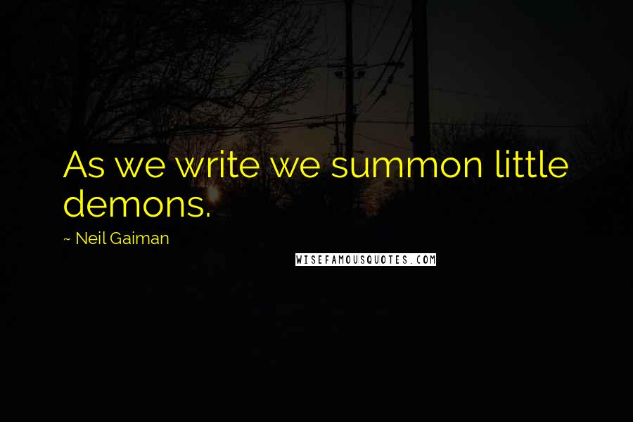 Neil Gaiman Quotes: As we write we summon little demons.