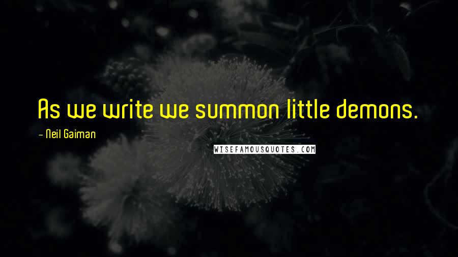 Neil Gaiman Quotes: As we write we summon little demons.