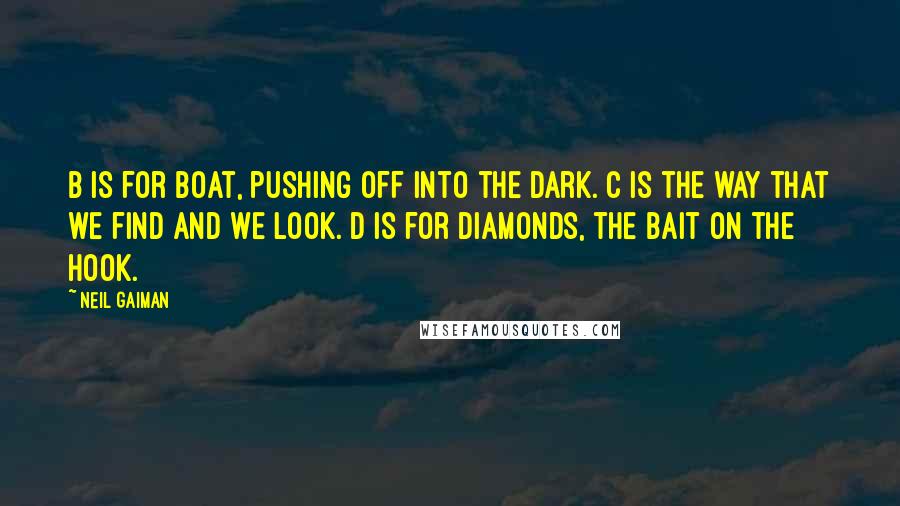 Neil Gaiman Quotes: B is for boat, pushing off into the dark. C is the way that we find and we look. D is for diamonds, the bait on the hook.