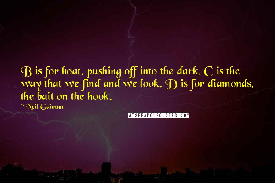 Neil Gaiman Quotes: B is for boat, pushing off into the dark. C is the way that we find and we look. D is for diamonds, the bait on the hook.