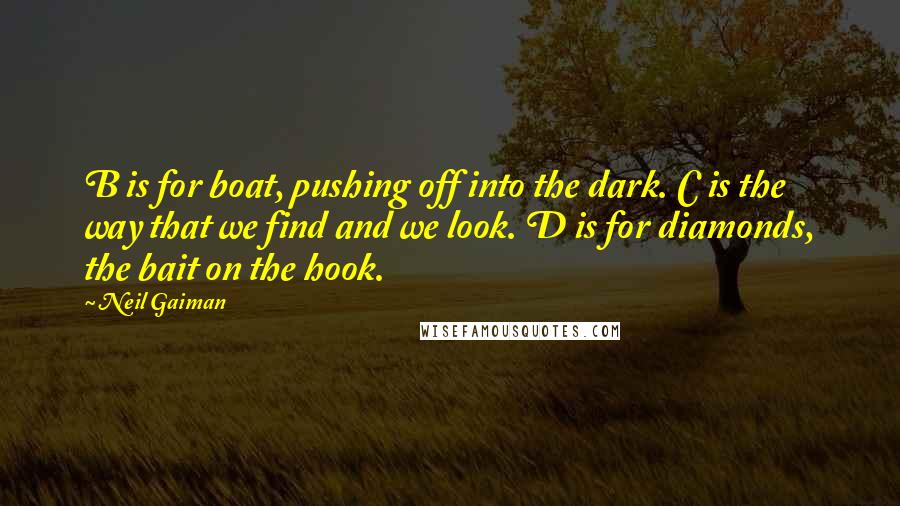 Neil Gaiman Quotes: B is for boat, pushing off into the dark. C is the way that we find and we look. D is for diamonds, the bait on the hook.