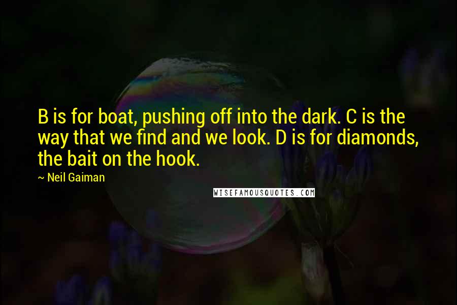 Neil Gaiman Quotes: B is for boat, pushing off into the dark. C is the way that we find and we look. D is for diamonds, the bait on the hook.