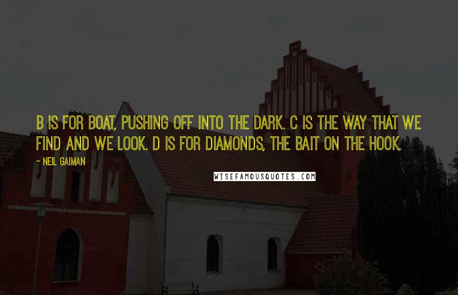 Neil Gaiman Quotes: B is for boat, pushing off into the dark. C is the way that we find and we look. D is for diamonds, the bait on the hook.