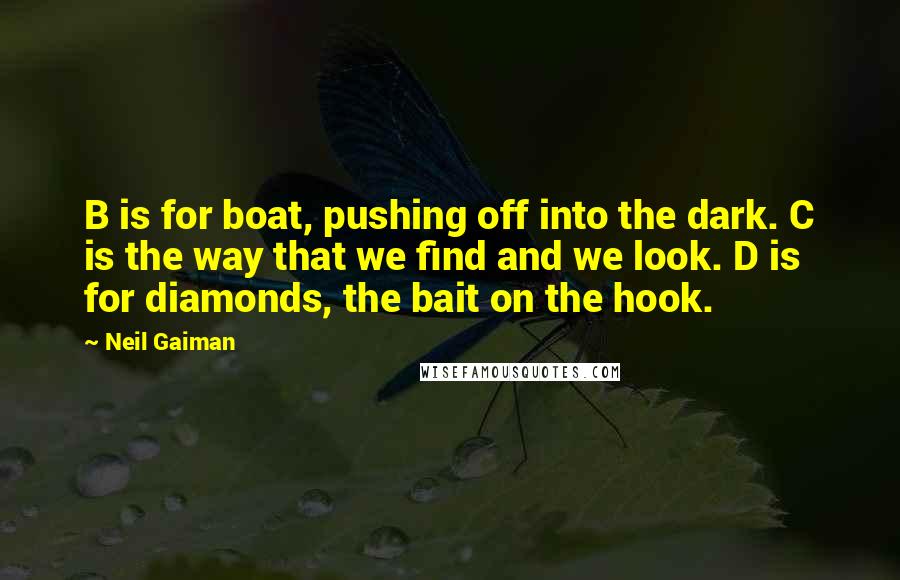 Neil Gaiman Quotes: B is for boat, pushing off into the dark. C is the way that we find and we look. D is for diamonds, the bait on the hook.