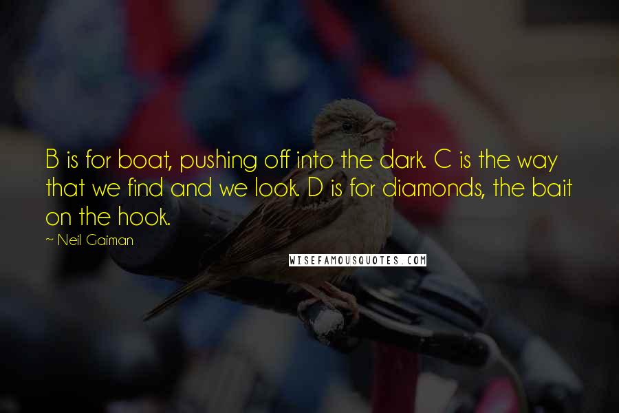 Neil Gaiman Quotes: B is for boat, pushing off into the dark. C is the way that we find and we look. D is for diamonds, the bait on the hook.
