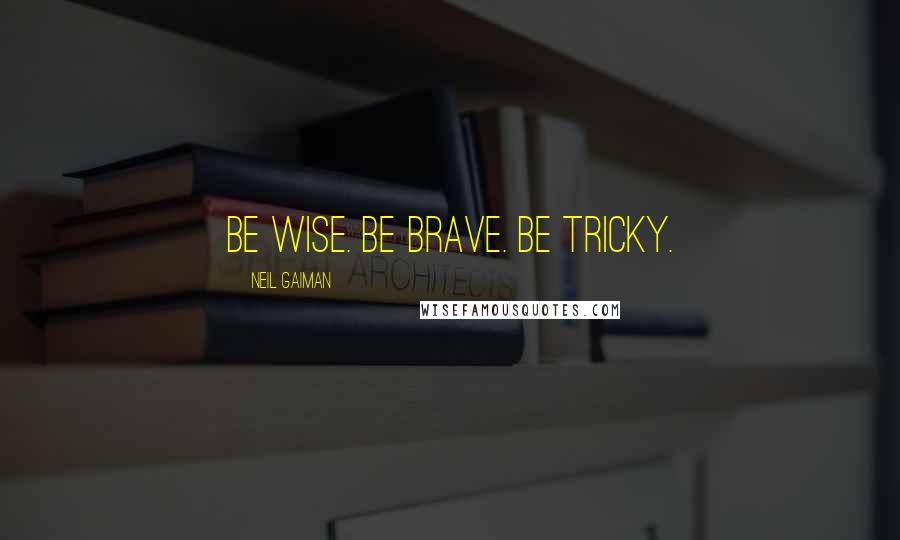 Neil Gaiman Quotes: Be wise. Be brave. Be tricky.