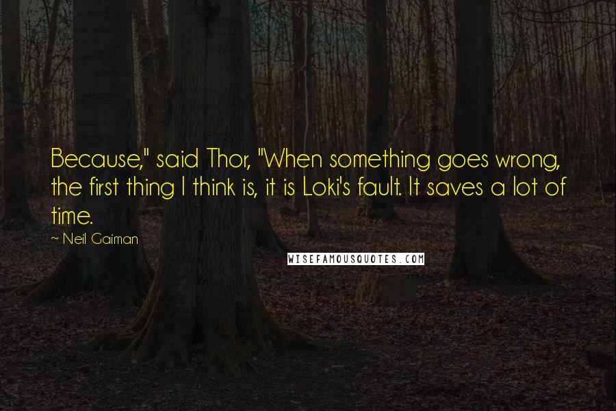 Neil Gaiman Quotes: Because," said Thor, "When something goes wrong, the first thing I think is, it is Loki's fault. It saves a lot of time.